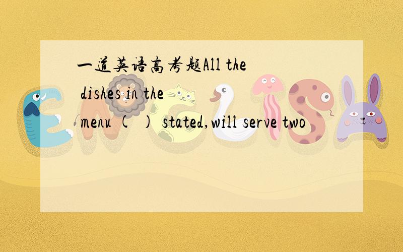 一道英语高考题All the dishes in the menu ( ) stated,will serve two