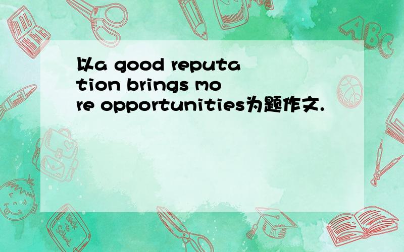 以a good reputation brings more opportunities为题作文.