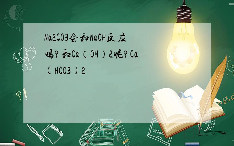 Na2CO3会和NaOH反应吗?和Ca（OH）2呢?Ca(HCO3)2