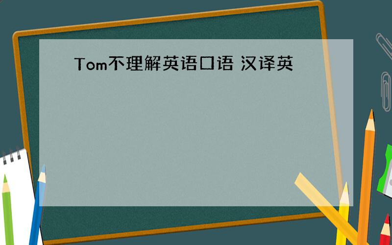 Tom不理解英语口语 汉译英