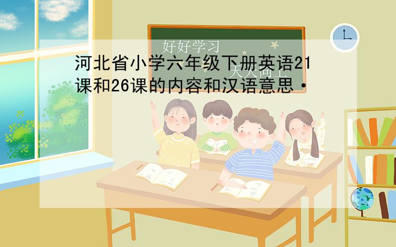河北省小学六年级下册英语21课和26课的内容和汉语意思·