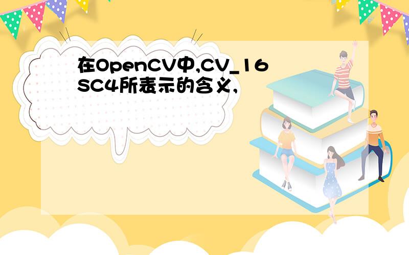 在OpenCV中,CV_16SC4所表示的含义,
