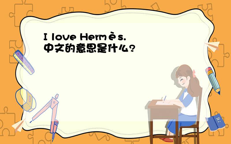 I love Hermès.中文的意思是什么?
