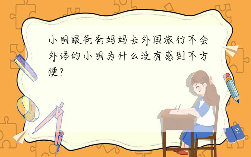 小明跟爸爸妈妈去外国旅行不会外语的小明为什么没有感到不方便?