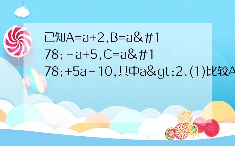 已知A=a+2,B=a²-a+5,C=a²+5a-10,其中a>2.(1)比较A与B的大小(2