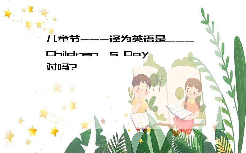 儿童节---译为英语是___Children's Day对吗?