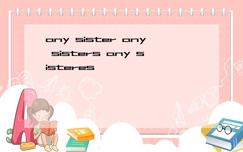 any sister any sisters any sisteres