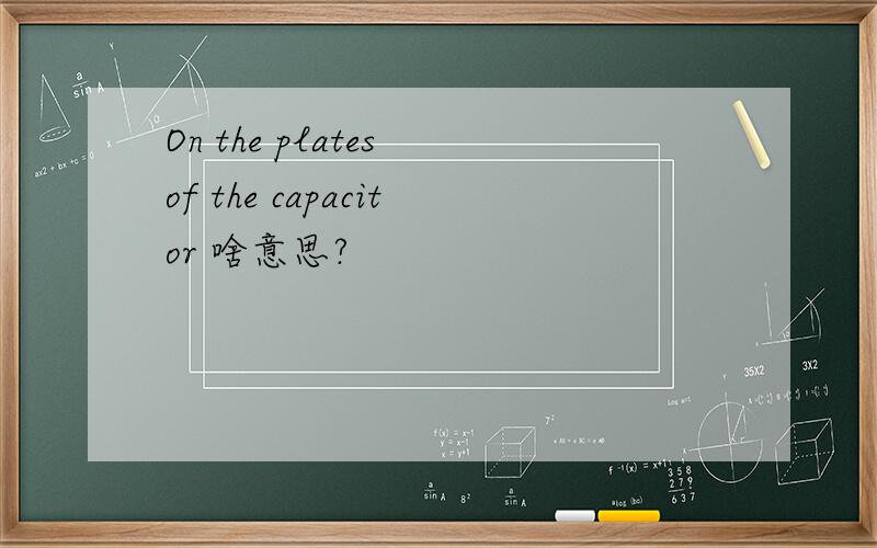 On the plates of the capacitor 啥意思?