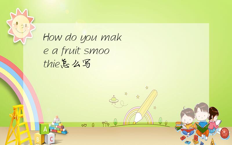 How do you make a fruit smoothie怎么写