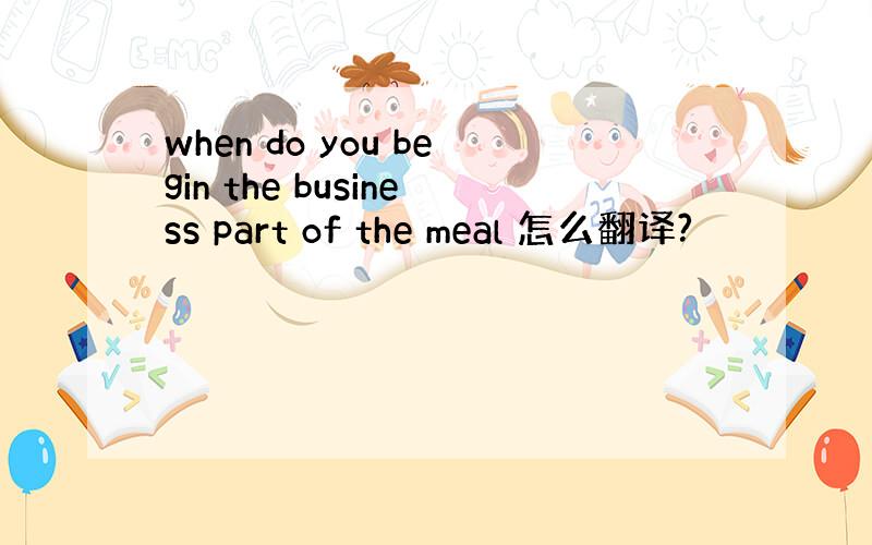 when do you begin the business part of the meal 怎么翻译?