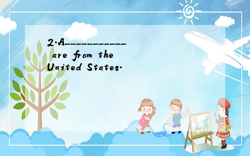 2.A___________ are from the United States.