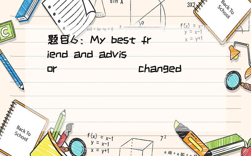 题目6：My best friend and advisor ______ changed _____ mind aga