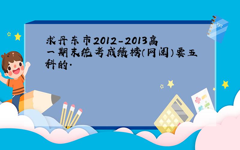 求丹东市2012-2013高一期末统考成绩榜（网阅）要五科的.