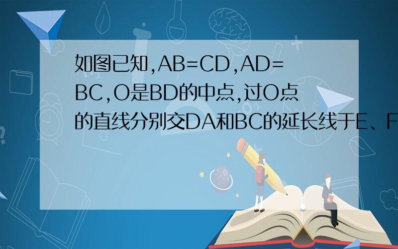 如图已知,AB=CD,AD=BC,O是BD的中点,过O点的直线分别交DA和BC的延长线于E、F.求证：AE=CF.