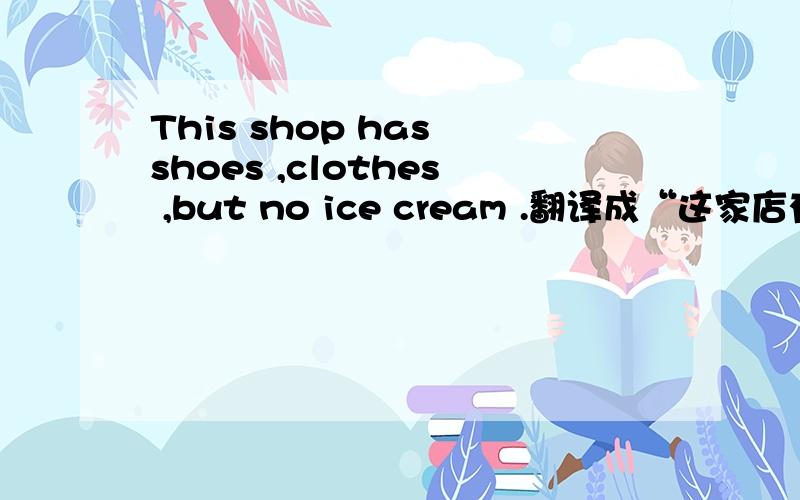 This shop has shoes ,clothes ,but no ice cream .翻译成“这家店有鞋子,衣