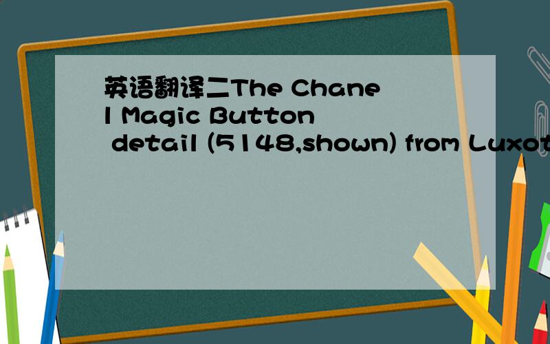 英语翻译二The Chanel Magic Button detail (5148,shown) from Luxott