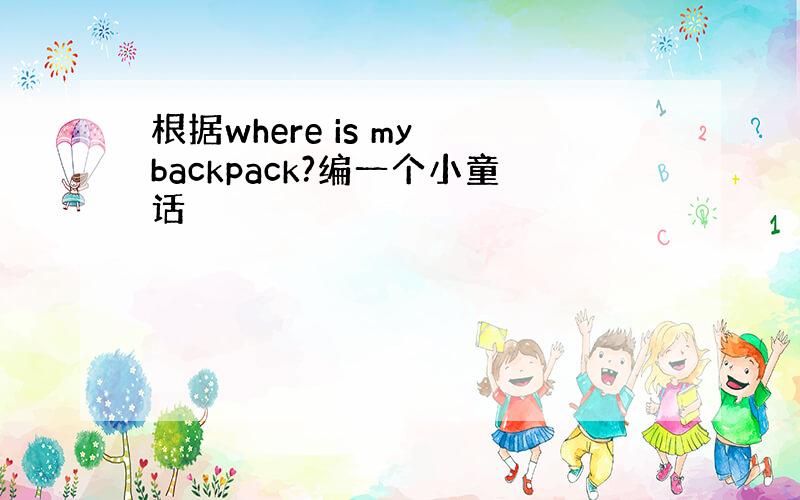 根据where is my backpack?编一个小童话