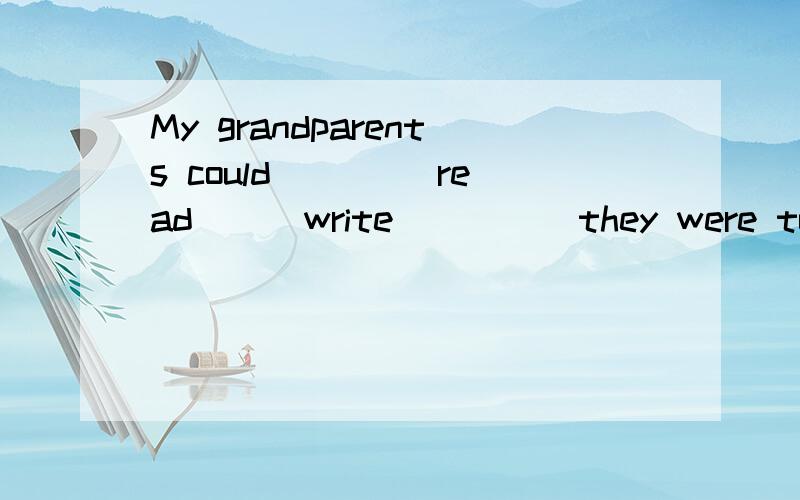 My grandparents could ____read___write_____they were too poo