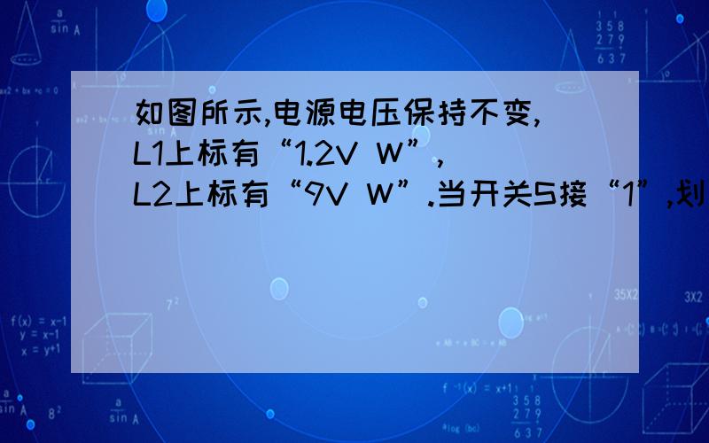 如图所示,电源电压保持不变,L1上标有“1.2V W”,L2上标有“9V W”.当开关S接“1”,划片P在b端时,电压表