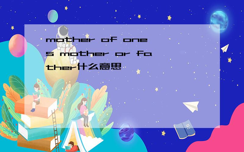 mother of one's mother or father什么意思