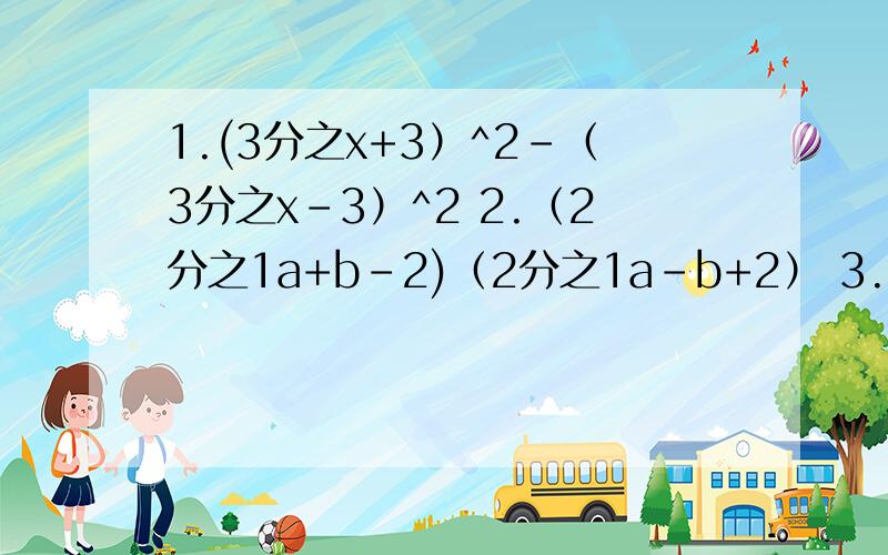 1.(3分之x+3）^2-（3分之x-3）^2 2.（2分之1a+b-2)（2分之1a-b+2） 3.（x+3分之1