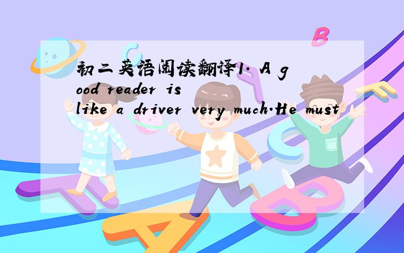 初二英语阅读翻译1. A good reader is like a driver very much.He must