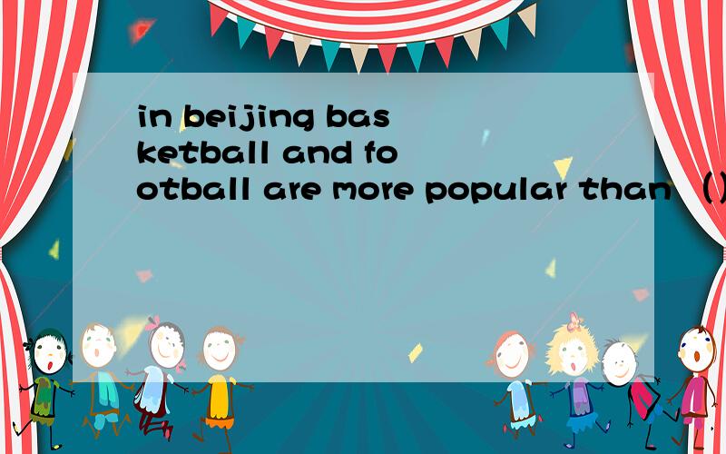 in beijing basketball and football are more popular than （）