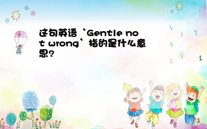 这句英语‘Gentle not wrong’指的是什么意思?