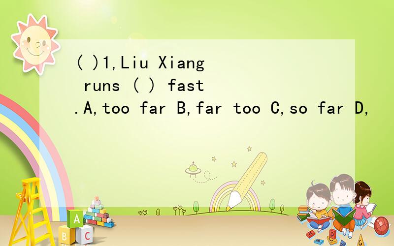 ( )1,Liu Xiang runs ( ) fast.A,too far B,far too C,so far D,
