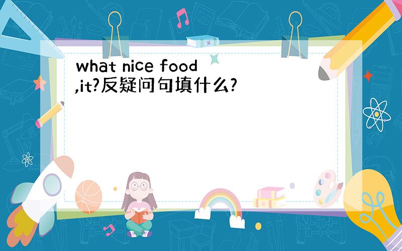 what nice food,it?反疑问句填什么?