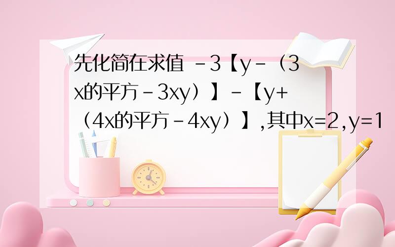 先化简在求值 -3【y-（3x的平方-3xy）】-【y+（4x的平方-4xy）】,其中x=2,y=1