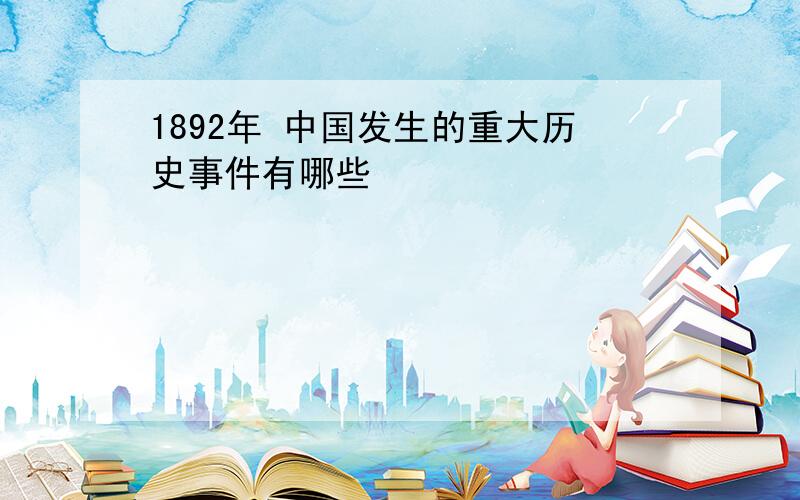 1892年 中国发生的重大历史事件有哪些