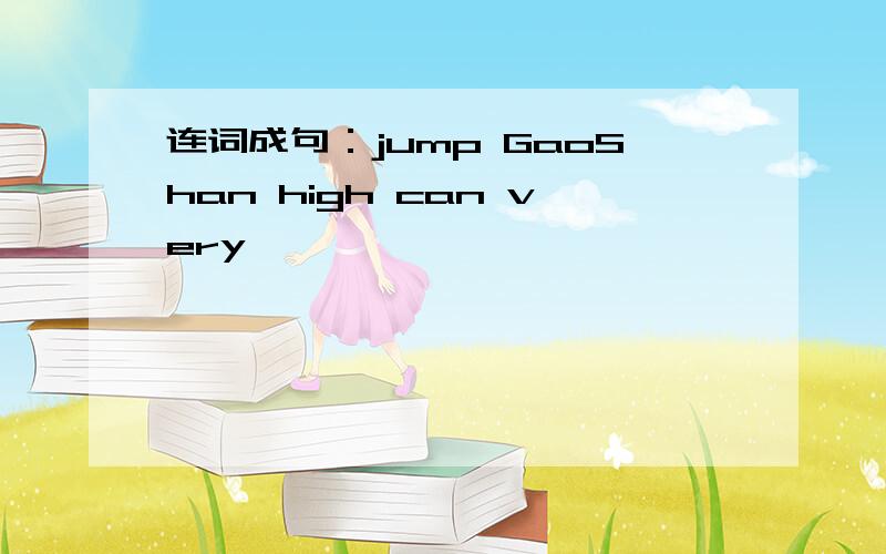 连词成句：jump GaoShan high can very