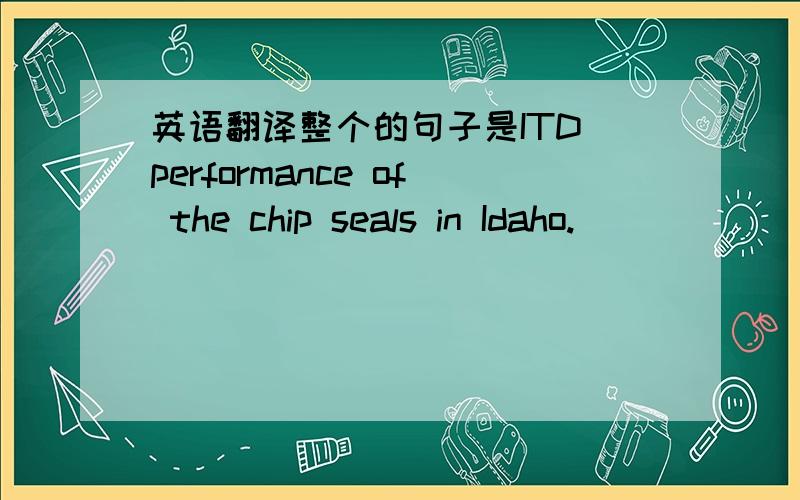 英语翻译整个的句子是ITD performance of the chip seals in Idaho.