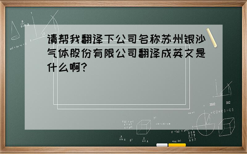 请帮我翻译下公司名称苏州银沙气体股份有限公司翻译成英文是什么啊?