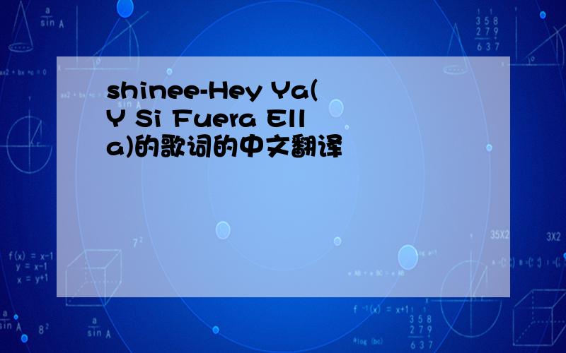 shinee-Hey Ya(Y Si Fuera Ella)的歌词的中文翻译