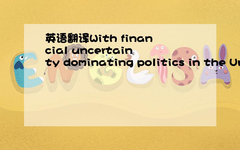英语翻译With financial uncertainty dominating politics in the Un