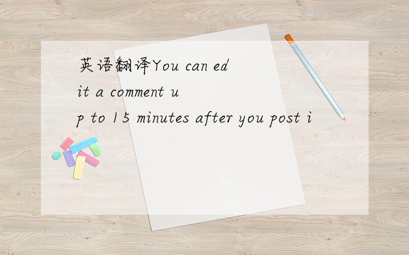 英语翻译You can edit a comment up to 15 minutes after you post i