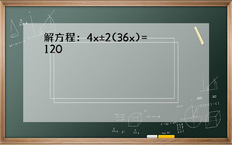 解方程：4x±2(36x)=120