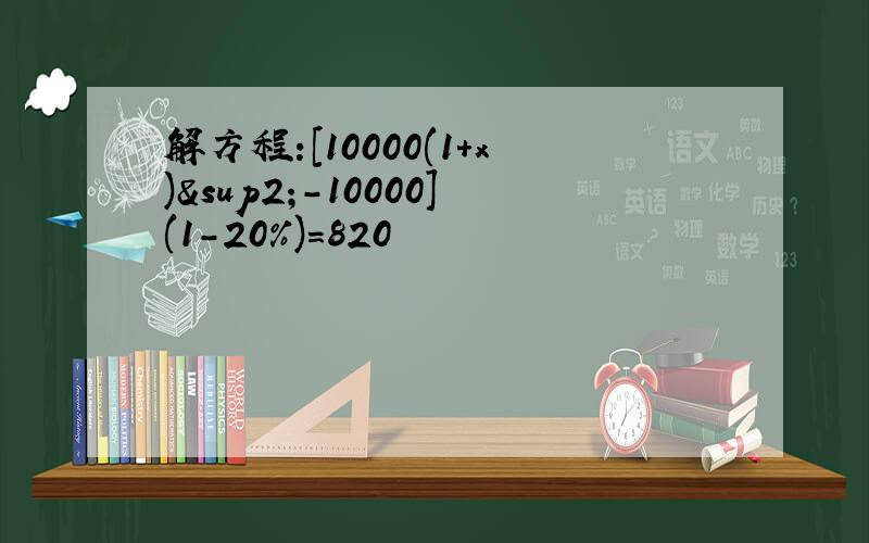 解方程:[10000(1+x)²-10000](1-20%)=820
