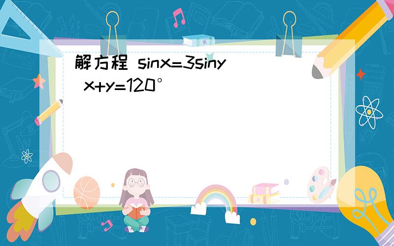 解方程 sinx=3siny x+y=120°