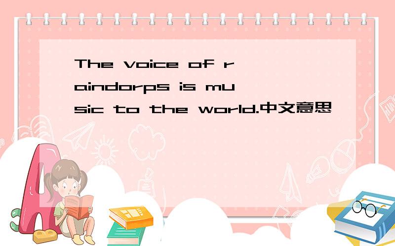 The voice of raindorps is music to the world.中文意思