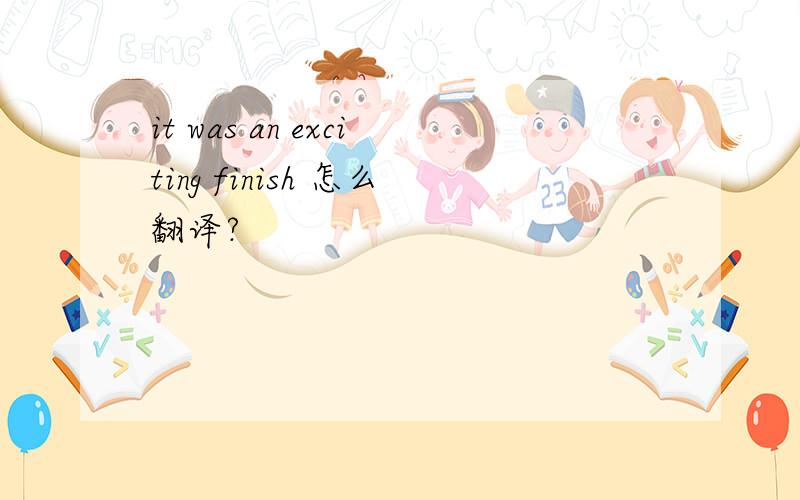 it was an exciting finish 怎么翻译?