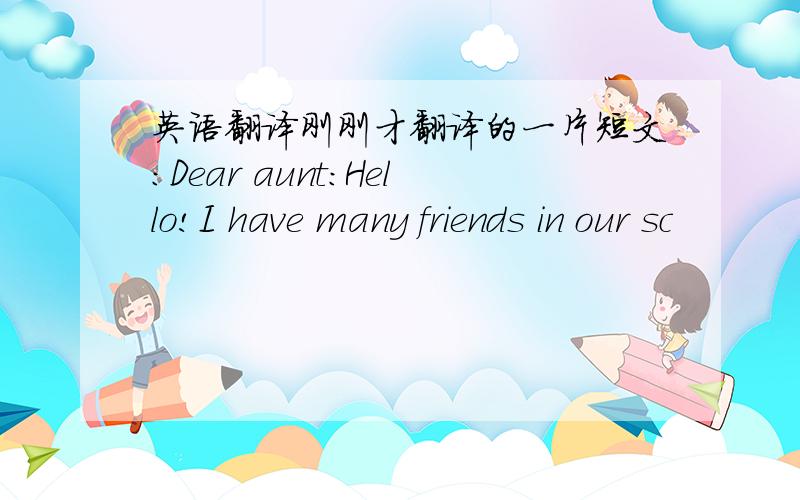 英语翻译刚刚才翻译的一片短文：Dear aunt:Hello!I have many friends in our sc