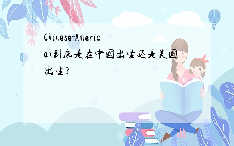 Chinese-American到底是在中国出生还是美国出生?
