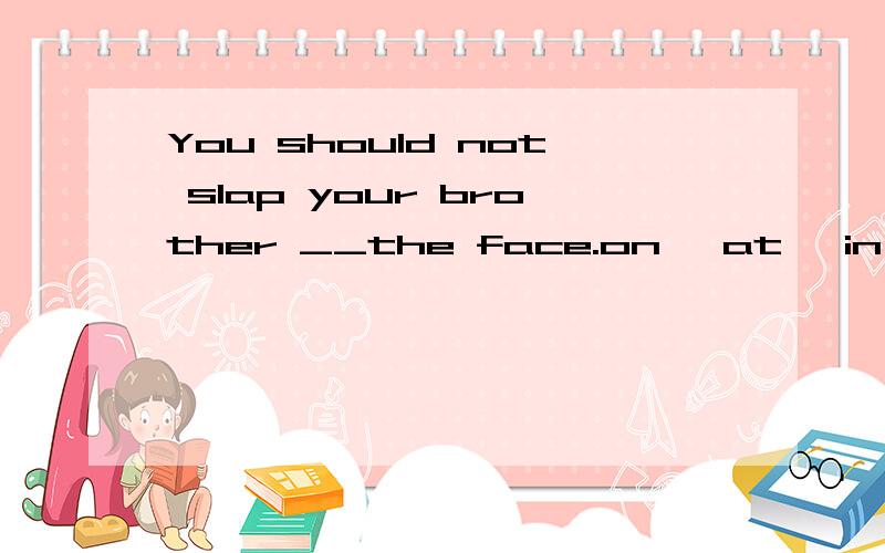You should not slap your brother __the face.on ,at ,in 哪一个呢,