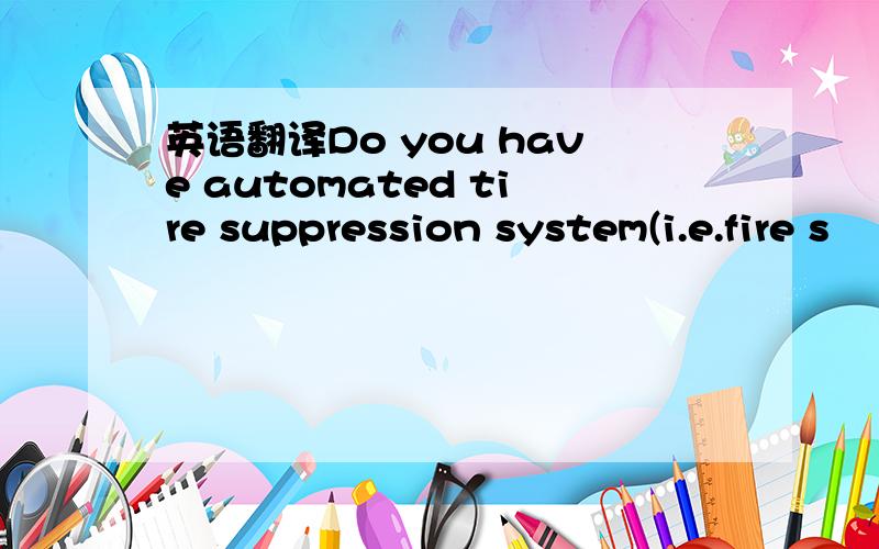 英语翻译Do you have automated tire suppression system(i.e.fire s