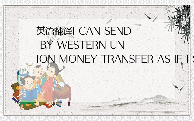 英语翻译I CAN SEND BY WESTERN UNION MONEY TRANSFER AS IF I SEND