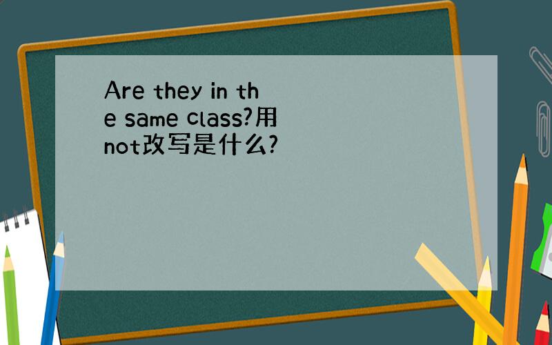 Are they in the same class?用not改写是什么?