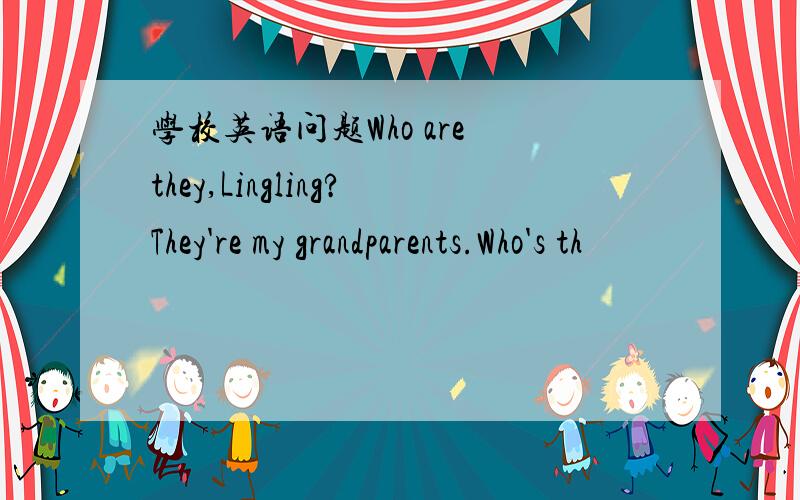 学校英语问题Who are they,Lingling?They're my grandparents.Who's th
